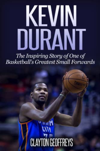 Kevin Durant: The Inspiring Story of One of Basketball's Greatest Small Forwards (Basketball Biography Books) Kevin Durant: The Inspiring Story of One of Basketball's Greatest Small Forwards (Basketball Biography Books)