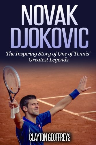 Novak Djokovic: The Inspiring Story of One of Tennis' Greatest Legends (Tennis Biography Books)