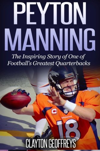 Peyton Manning: The Inspiring Story of One of Football's Greatest Quarterbacks (Football Biography Books, Band 2) von CreateSpace Independent Publishing Platform