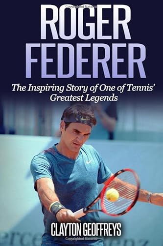 Roger Federer: The Inspiring Story of One of Tennis' Greatest Legends (Tennis Biography Books)