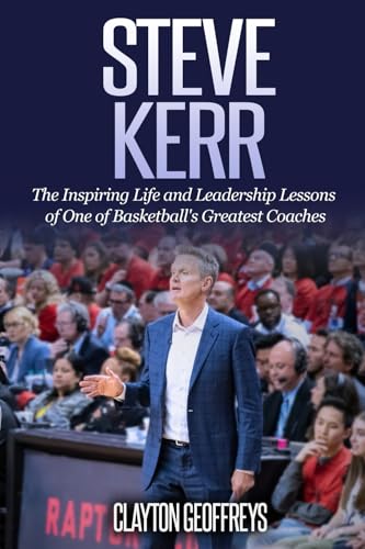 Steve Kerr: The Inspiring Life and Leadership Lessons of One of Basketball's Greatest Coaches (Basketball Biography & Leadership Books)