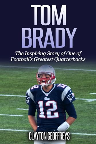 Tom Brady: The Inspiring Story of One of Football's Greatest Quarterbacks (Football Biography Books) von CreateSpace Independent Publishing Platform
