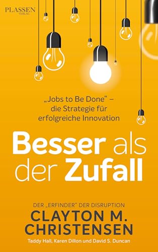 Besser als der Zufall: „Jobs to Be Done“ – die Strategie für erfolgreiche Innovation Besser als der Zufall: „Jobs to Be Done“ – die Strategie für erfolgreiche Innovation von Plassen Verlag