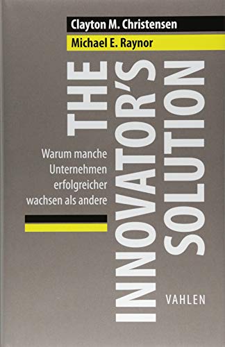 The Innovator's Solution: Warum manche Unternehmen erfolgreicher wachsen als andere (VAHLEN Business Essentials) von Vahlen Franz GmbH
