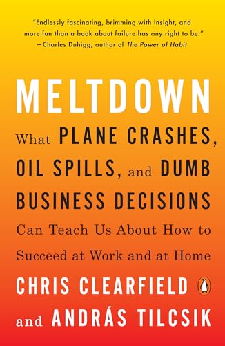 Meltdown: What Plane Crashes, Oil Spills, and Dumb Business Decisions Can Teach Us About How to Succeed at Work and at Home