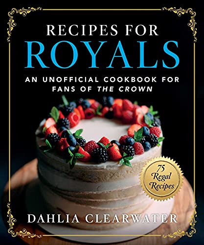 Recipes for Royals: An Unofficial Cookbook for Fans of the Crown―75 Regal Recipes