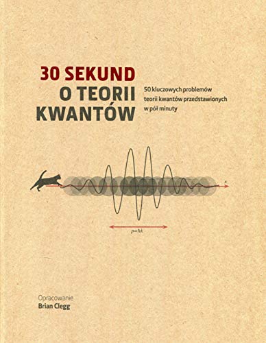 30 sekund o teorii kwantów: 50 kluczowych problemów teorii kwantów przedstawionych w pół minuty 30 sekund o teorii kwantów: 50 kluczowych problemów teorii kwantów przedstawionych w pół minuty