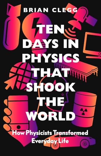 Ten Days in Physics That Shook the World: How Physicists Transformed Everyday Life Ten Days in Physics That Shook the World: How Physicists Transformed Everyday Life