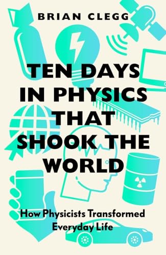 Ten Days in Physics That Shook the World: How Physicists Transformed Everyday Life Ten Days in Physics That Shook the World: How Physicists Transformed Everyday Life