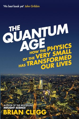 The Quantum Age: How The Physics Of The Very Small Has Transformed Our Lives