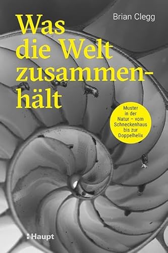 Was die Welt zusammenhält: Muster in der Natur - vom Schneckenhaus bis zur Doppelhelix