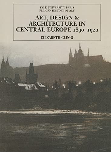 Art, Design and Architecture in Central Europe 1890-1920 (PELICAN HISTORY OF ART Series)