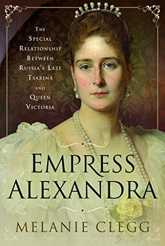 Empress Alexandra: The Special Relationship Between Russia's Last Tsarina and Queen Victoria von Pen and Sword History