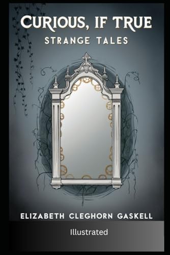 Curious, If True: Strange Tales by Elizabeth Cleghorn Gaskell: ( Illustrated )