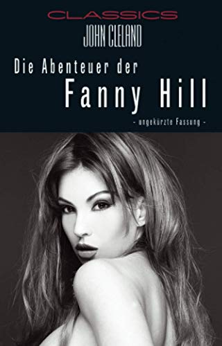 Die Abenteuer der Fanny Hill: Ungekürzte und unzensiert: Ungekürzte Fassung Die Abenteuer der Fanny Hill: Ungekürzte und unzensiert: Ungekürzte Fassung