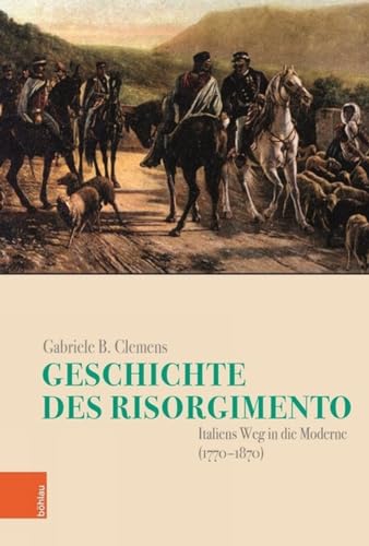 Geschichte des Risorgimento: Italiens Weg in die Moderne (1770-1870) (Italien in der Moderne)
