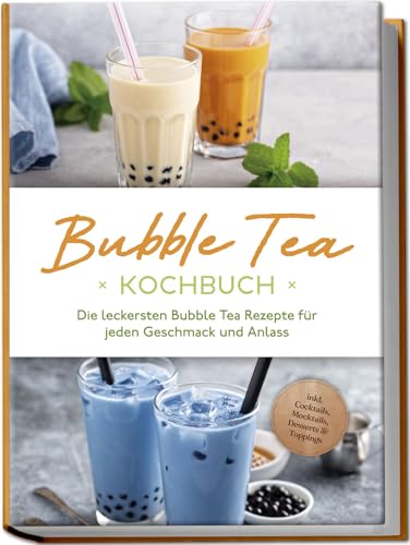 Bubble Tea Kochbuch: Die leckersten Bubble Tea Rezepte für jeden Geschmack und Anlass - inkl. Cocktails, Mocktails, Desserts & Toppings von Edition Lunerion