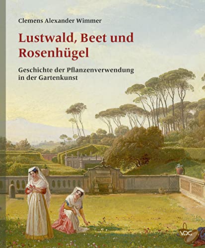 Lustwald, Beet und Rosenhügel: Geschichte der Pflanzenverwendung in der Gartenkunst