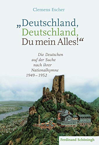 "Deutschland, Deutschland, Du mein Alles!": Die Deutschen auf der Suche nach ihrer Nationalhymne 1949-1952 von Schöningh