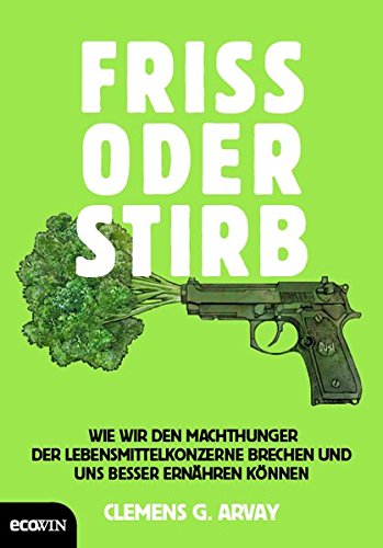 Friss oder stirb: Wie wir den Machthunger der Lebensmittelkonzerne brechen und uns besser ernähren können Friss oder stirb: Wie wir den Machthunger der Lebensmittelkonzerne brechen und uns besser ernähren können von Ecowin Verlag