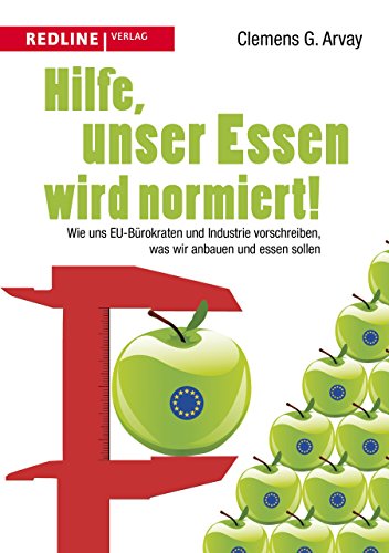 Hilfe, unser Essen wird normiert!: Wie uns EU-Bürokraten und Industrie vorschreiben, was wir anbauen und essen sollen Hilfe, unser Essen wird normiert!: Wie uns EU-Bürokraten und Industrie vorschreiben, was wir anbauen und essen sollen