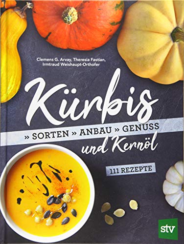 Kürbis und Kernöl: Sorten, Anbau, Genuss; 111 Rezepte