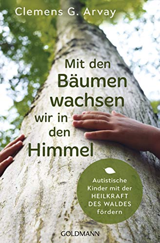 Mit den Bäumen wachsen wir in den Himmel: Autistische Kinder mit der Heilkraft des Waldes fördern von Goldmann