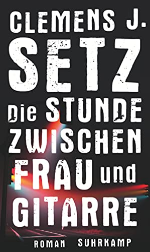 Die Stunde zwischen Frau und Gitarre: Roman. Ausgezeichnet mit dem Wilhelm Raabe-Literaturpreis 2015. Nominiert für den Deutschen Buchpreis 2015