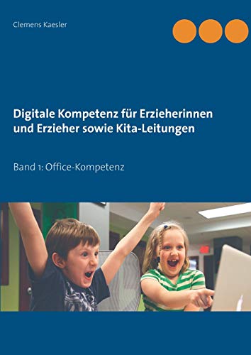 Digitale Kompetenz für Erzieherinnen und Erzieher sowie Kita-Leitungen: Band 1: Office-Kompetenz