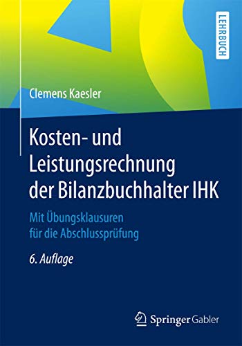 Kosten- und Leistungsrechnung der Bilanzbuchhalter IHK: Mit Übungsklausuren für die Abschlussprüfung von Springer
