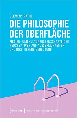 Die Philosophie der Oberfläche: Medien- und kulturwissenschaftliche Perspektiven auf Äußerlichkeiten und ihre tiefere Bedeutung (Edition Medienwissenschaft, Bd. 71)