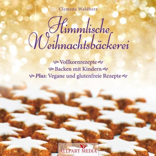 Himmlische Weihnachtsbäckerei: Vollkornrezepte - Backen mit Kindern Plus: vegane und glutenfreie Rezepte
