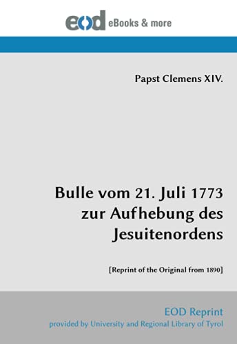 Bulle vom 21. Juli 1773 zur Aufhebung des Jesuitenordens: [Reprint of the Original from 1890] von EOD Network
