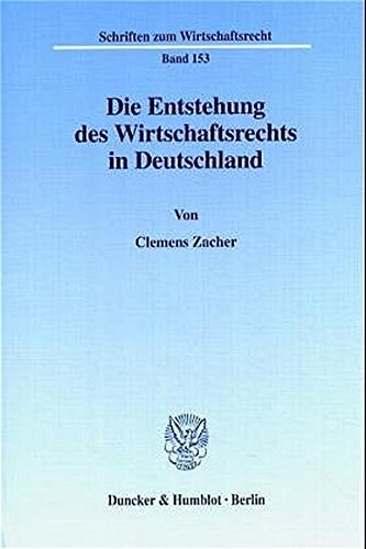 Die Entstehung des Wirtschaftsrechts in Deutschland. Wirtschaftsrecht, Wirtschaftsverwaltungsrecht und Wirtschaftsverfassung in der Rechtswissenschaft ... (Schriften zum Wirtschaftsrecht; WR 153) von Duncker & Humblot