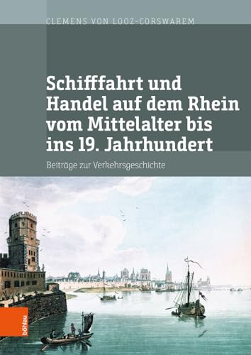 Schifffahrt und Handel auf dem Rhein vom Mittelalter bis ins 19. Jahrhundert: Beiträge zur Verkehrsgeschichte. Mit digitalem Verzeichnis der Akten der ... Wirtschaftsgeschichte, Band 48)