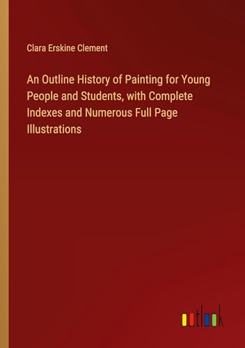 An Outline History of Painting for Young People and Students, with Complete Indexes and Numerous Full Page Illustrations von Outlook Verlag