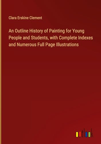 An Outline History of Painting for Young People and Students, with Complete Indexes and Numerous Full Page Illustrations