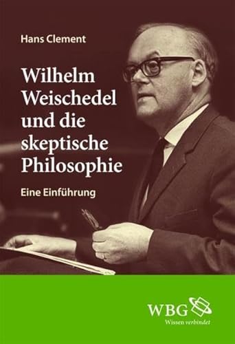Wilhelm Weischedel und die skeptische Philosophie: Eine Einführung Wilhelm Weischedel und die skeptische Philosophie: Eine Einführung