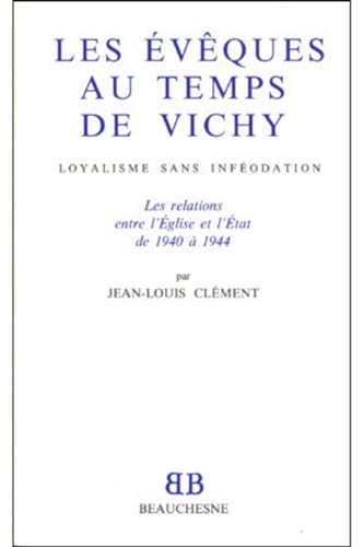 Les évêques au temps de Vichy: Loyalisme sans inféodation : les relations entre l'Eglise et l'Etat de 1940 à 1944 von BEAUCHESNE