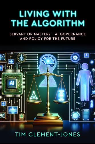 Living With the Algorithm: Servant or Master? Ai Governance and Policy for the Future