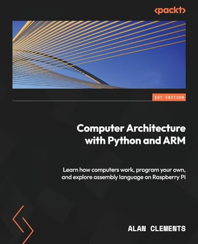 Computer Architecture with Python and ARM: Learn how computers work, program your own, and explore assembly language on Raspberry Pi Computer Architecture with Python and ARM: Learn how computers work, program your own, and explore assembly language on Raspberry Pi von Packt Publishing