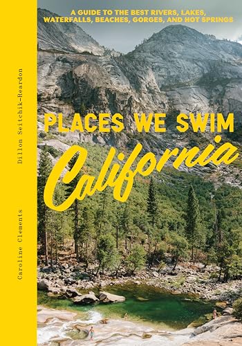 Places We Swim California: The Best Beaches, Rock Pools, Waterfalls, Rivers, Gorges, Lakes, and Hot Springs