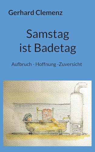 Samstag ist Badetag: Aufbruch - Hoffnung -Zuversicht von BoD – Books on Demand