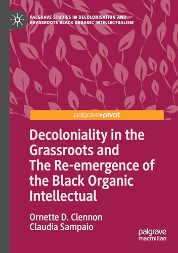 Decoloniality in the Grassroots and The Re-emergence of the Black Organic Intellectual (Palgrave Studies in Decolonisation and Grassroots Black Organic Intellectualism) von Palgrave Macmillan