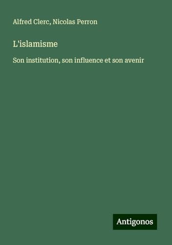 L'islamisme: Son institution, son influence et son avenir L'islamisme: Son institution, son influence et son avenir von Antigonos Verlag