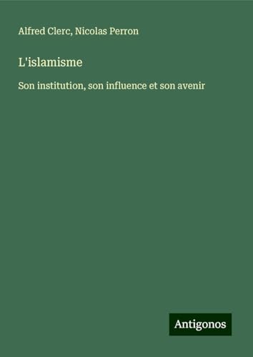 L'islamisme: Son institution, son influence et son avenir von Antigonos Verlag