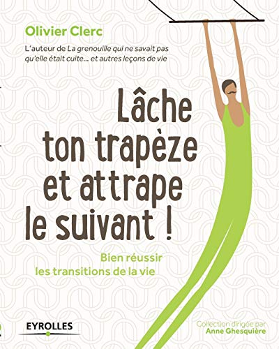 Lâche ton trapèze et attrape le suivant !: Bien réussir les transitions de la vie.