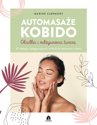Automasaże KOBIDO: Gładka i odżywiona twarz 50 zabiegów pielęgnacyjnych i technik do stosowania w domu Automasaże KOBIDO: Gładka i odżywiona twarz 50 zabiegów pielęgnacyjnych i technik do stosowania w domu