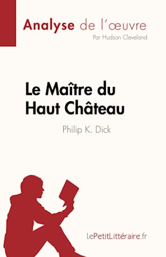 Le Maître du Haut Château de Philip K. Dick (Analyse de l'œuvre): Résumé complet et analyse détaillée de l'œuvre: Résumé complet et analyse détaillée de l'¿uvre von LePetitLitteraire.fr (new)