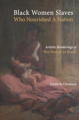 Black Women Slaves Who Nourished A Nation: Artistic Renderings of Black Wet Nurses of Brazil (Cambria Studies in Slavery) von Cambria Press